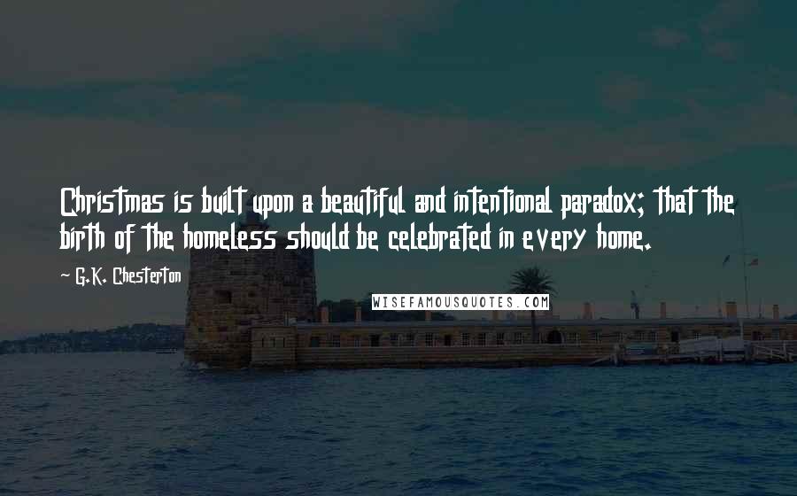 G.K. Chesterton Quotes: Christmas is built upon a beautiful and intentional paradox; that the birth of the homeless should be celebrated in every home.