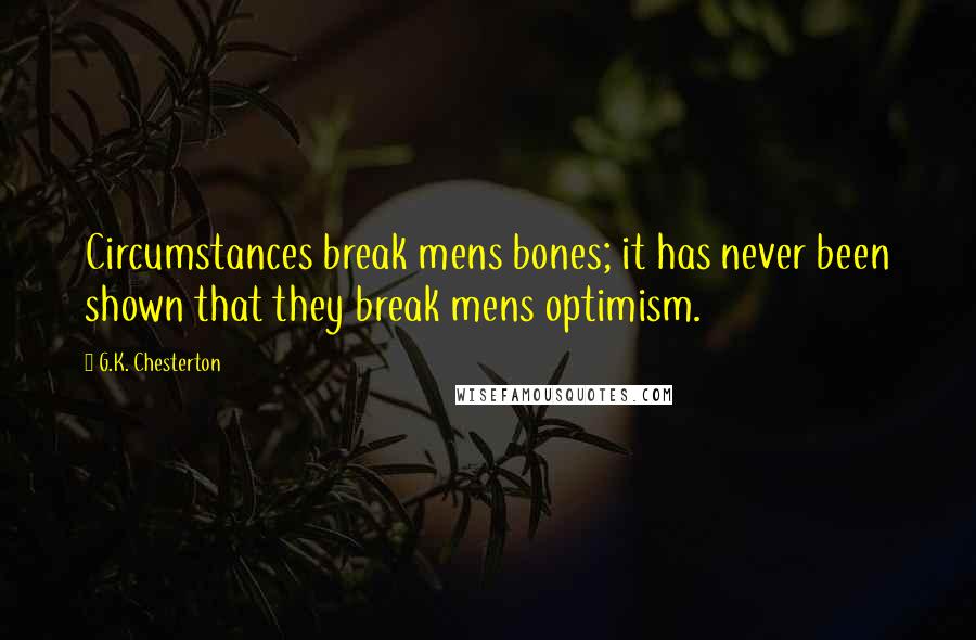 G.K. Chesterton Quotes: Circumstances break mens bones; it has never been shown that they break mens optimism.