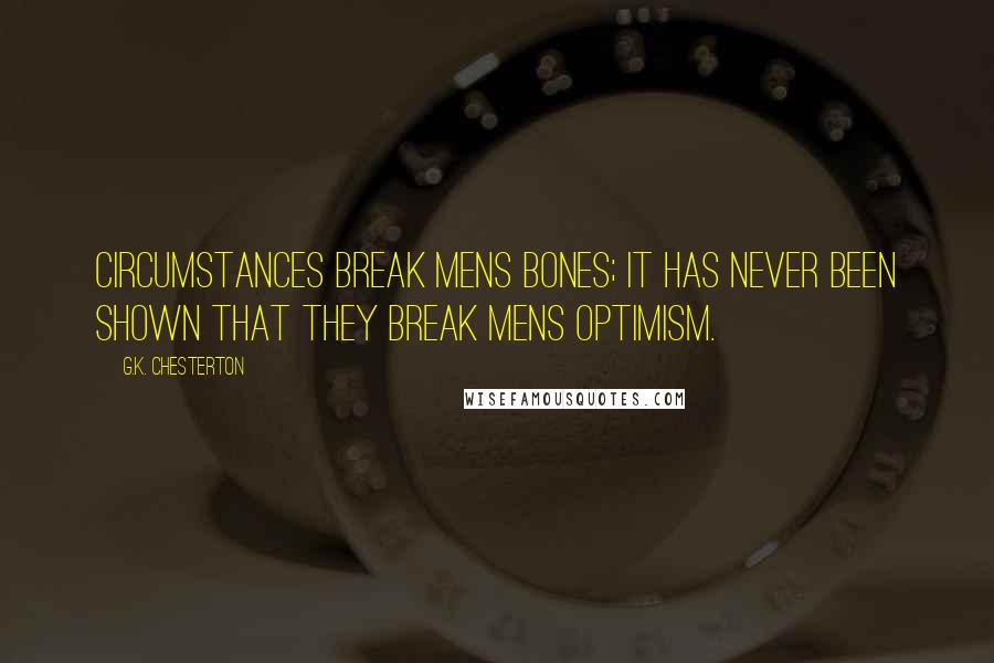 G.K. Chesterton Quotes: Circumstances break mens bones; it has never been shown that they break mens optimism.