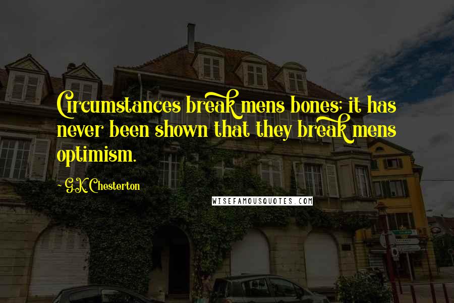 G.K. Chesterton Quotes: Circumstances break mens bones; it has never been shown that they break mens optimism.
