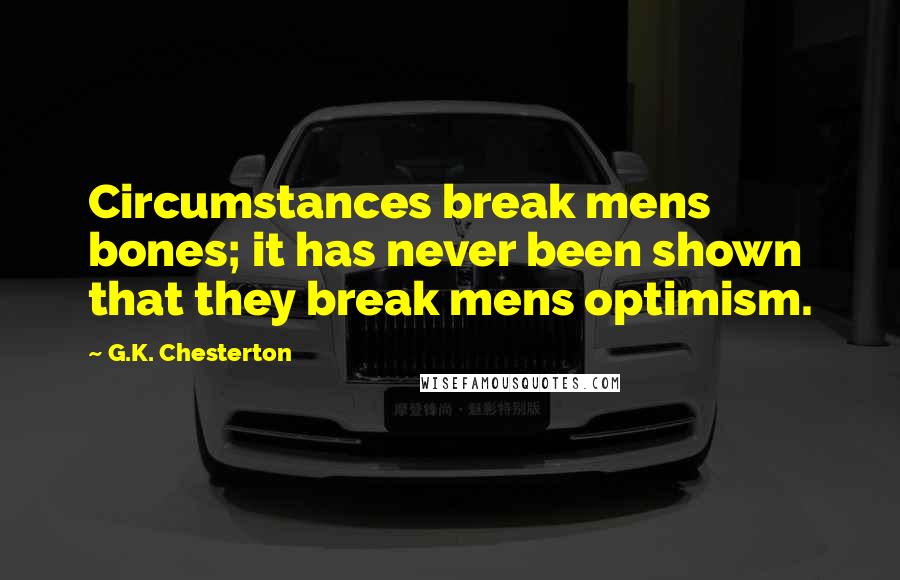 G.K. Chesterton Quotes: Circumstances break mens bones; it has never been shown that they break mens optimism.