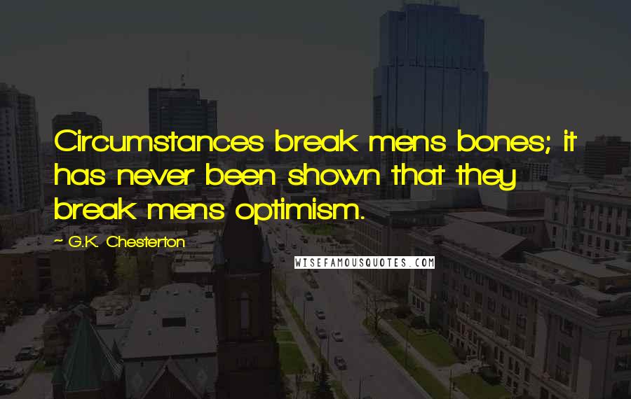 G.K. Chesterton Quotes: Circumstances break mens bones; it has never been shown that they break mens optimism.