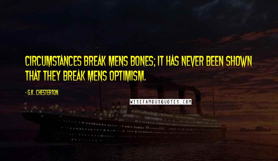G.K. Chesterton Quotes: Circumstances break mens bones; it has never been shown that they break mens optimism.