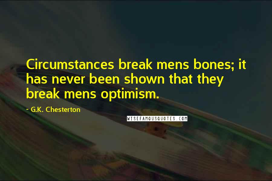 G.K. Chesterton Quotes: Circumstances break mens bones; it has never been shown that they break mens optimism.