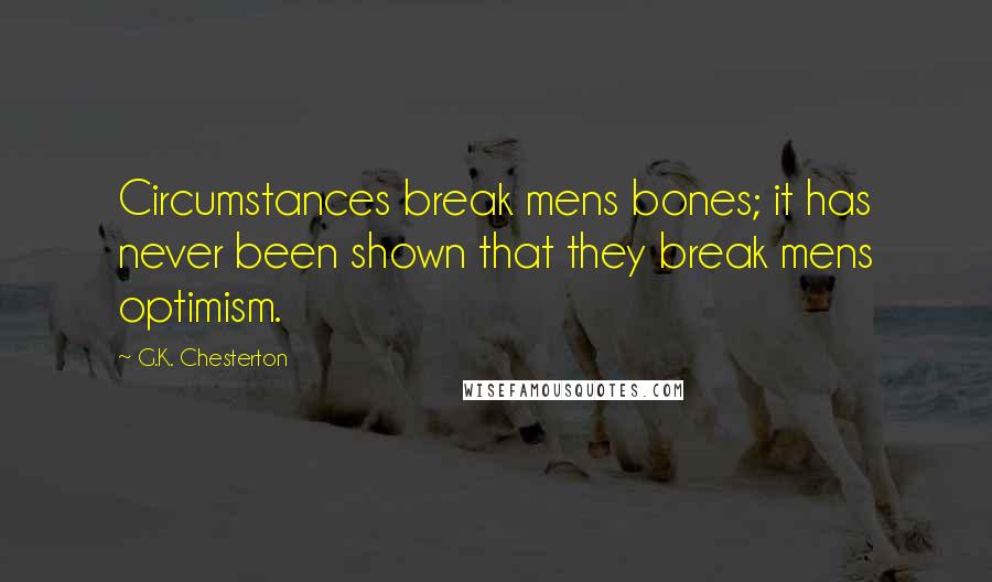 G.K. Chesterton Quotes: Circumstances break mens bones; it has never been shown that they break mens optimism.