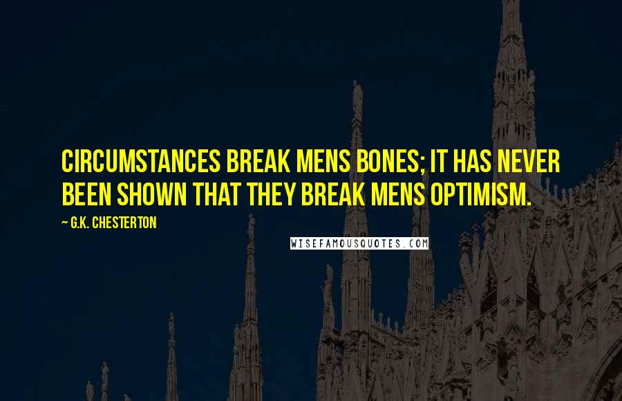 G.K. Chesterton Quotes: Circumstances break mens bones; it has never been shown that they break mens optimism.