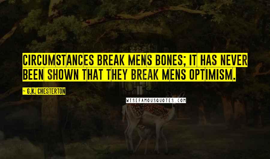 G.K. Chesterton Quotes: Circumstances break mens bones; it has never been shown that they break mens optimism.