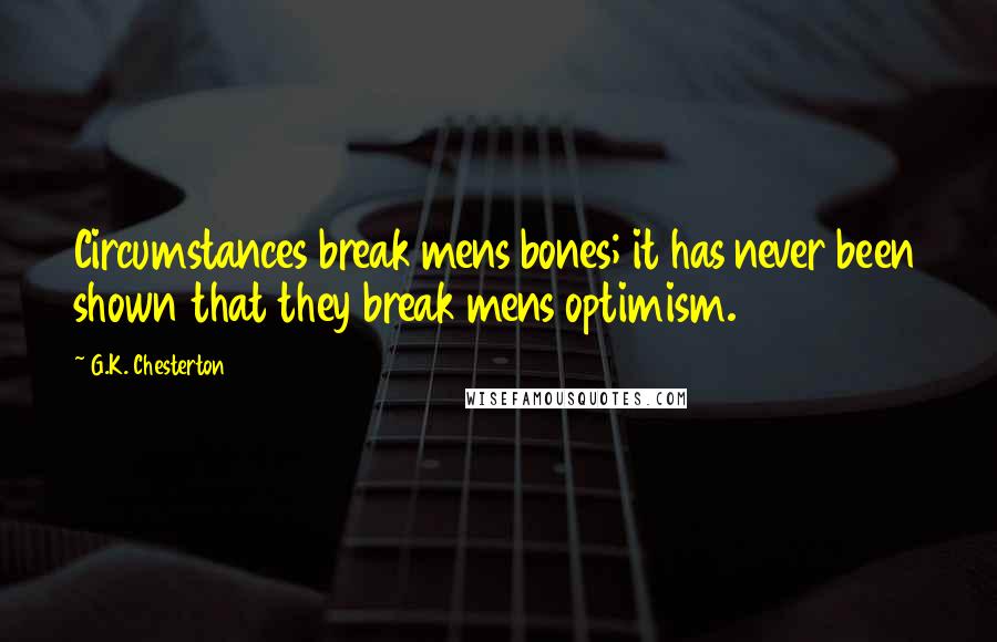 G.K. Chesterton Quotes: Circumstances break mens bones; it has never been shown that they break mens optimism.