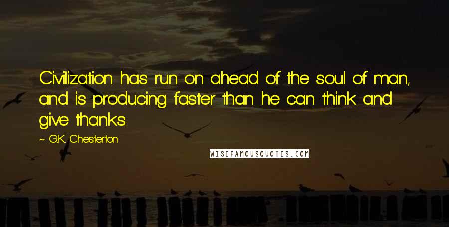 G.K. Chesterton Quotes: Civilization has run on ahead of the soul of man, and is producing faster than he can think and give thanks.