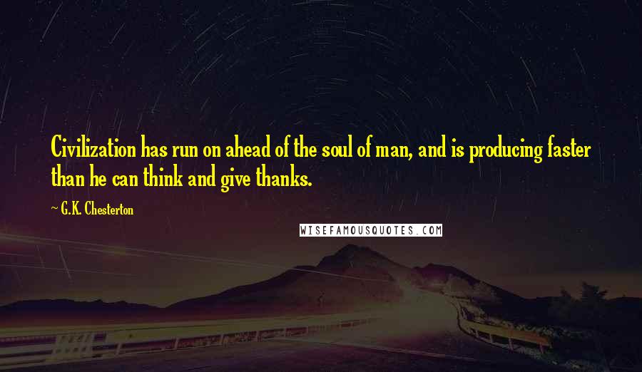 G.K. Chesterton Quotes: Civilization has run on ahead of the soul of man, and is producing faster than he can think and give thanks.