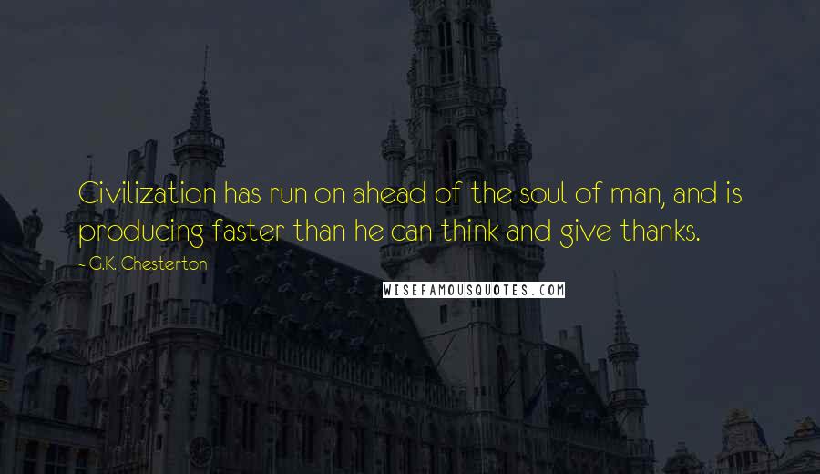 G.K. Chesterton Quotes: Civilization has run on ahead of the soul of man, and is producing faster than he can think and give thanks.