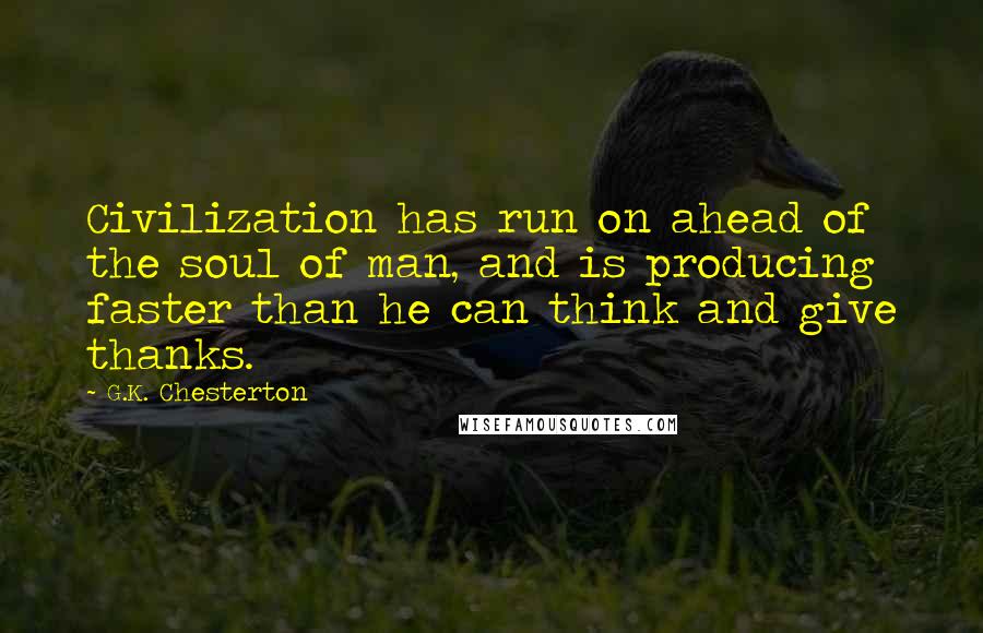 G.K. Chesterton Quotes: Civilization has run on ahead of the soul of man, and is producing faster than he can think and give thanks.