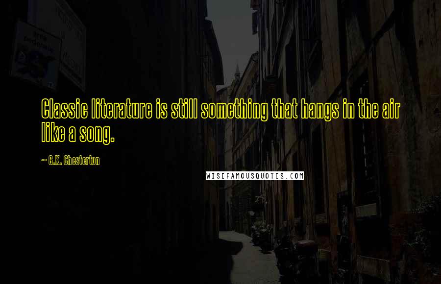 G.K. Chesterton Quotes: Classic literature is still something that hangs in the air like a song.