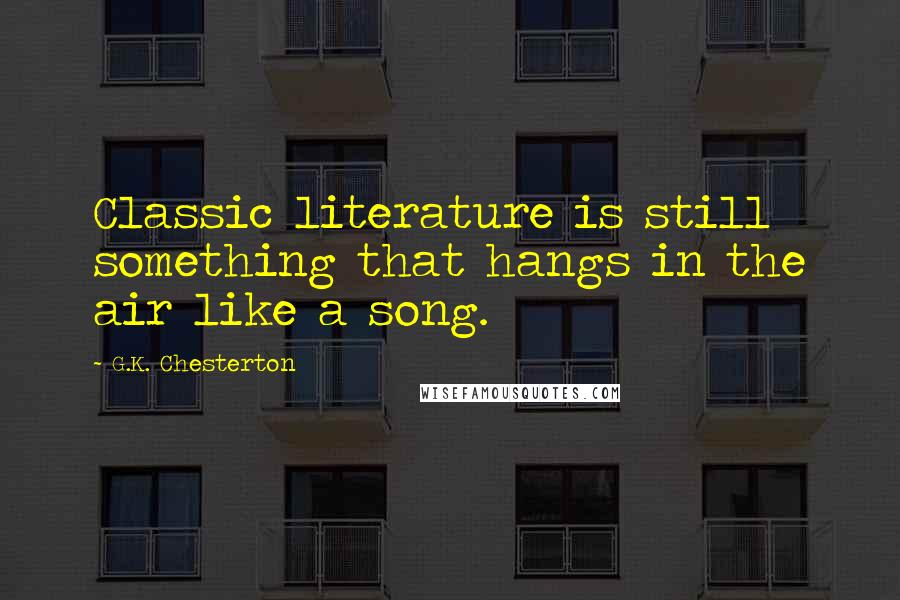 G.K. Chesterton Quotes: Classic literature is still something that hangs in the air like a song.