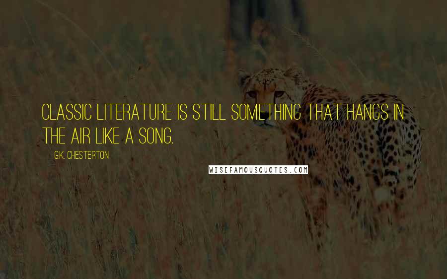 G.K. Chesterton Quotes: Classic literature is still something that hangs in the air like a song.