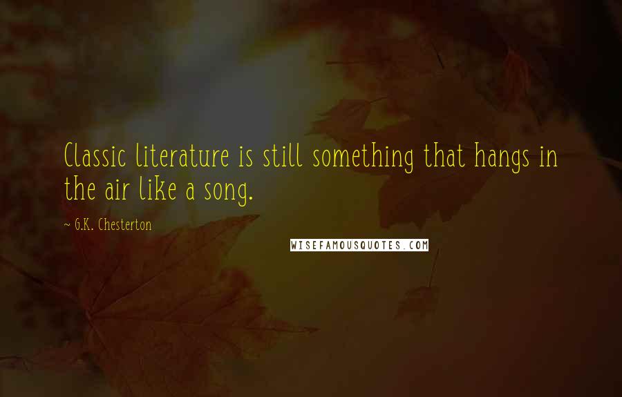 G.K. Chesterton Quotes: Classic literature is still something that hangs in the air like a song.