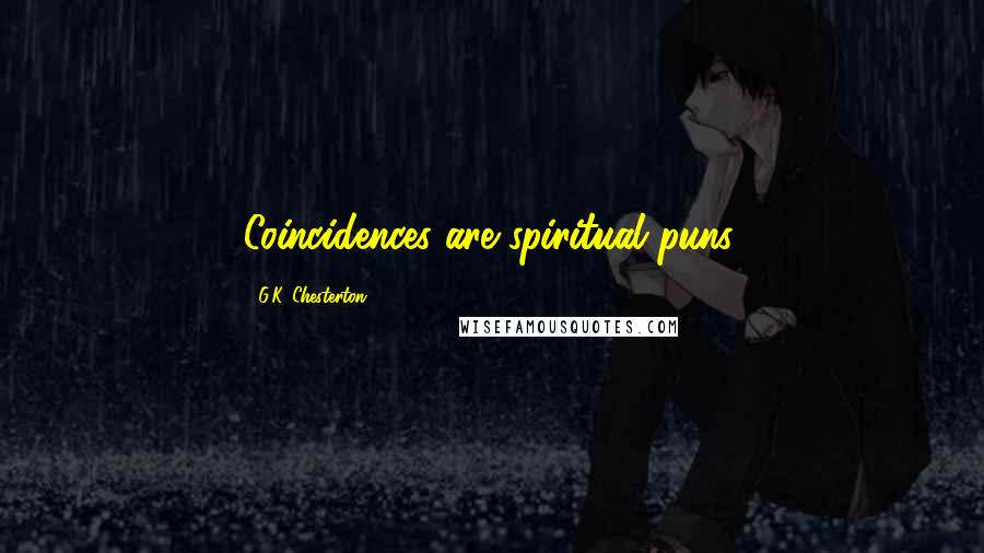 G.K. Chesterton Quotes: Coincidences are spiritual puns.