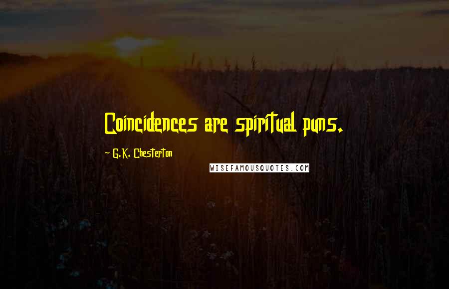 G.K. Chesterton Quotes: Coincidences are spiritual puns.