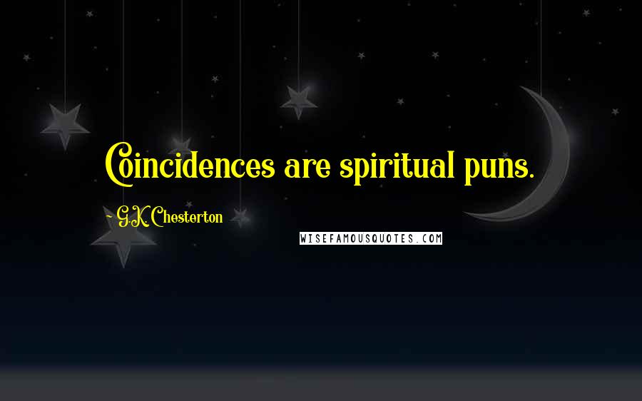 G.K. Chesterton Quotes: Coincidences are spiritual puns.