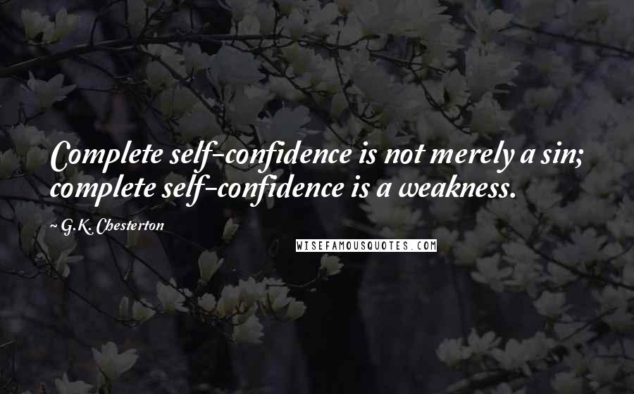 G.K. Chesterton Quotes: Complete self-confidence is not merely a sin; complete self-confidence is a weakness.