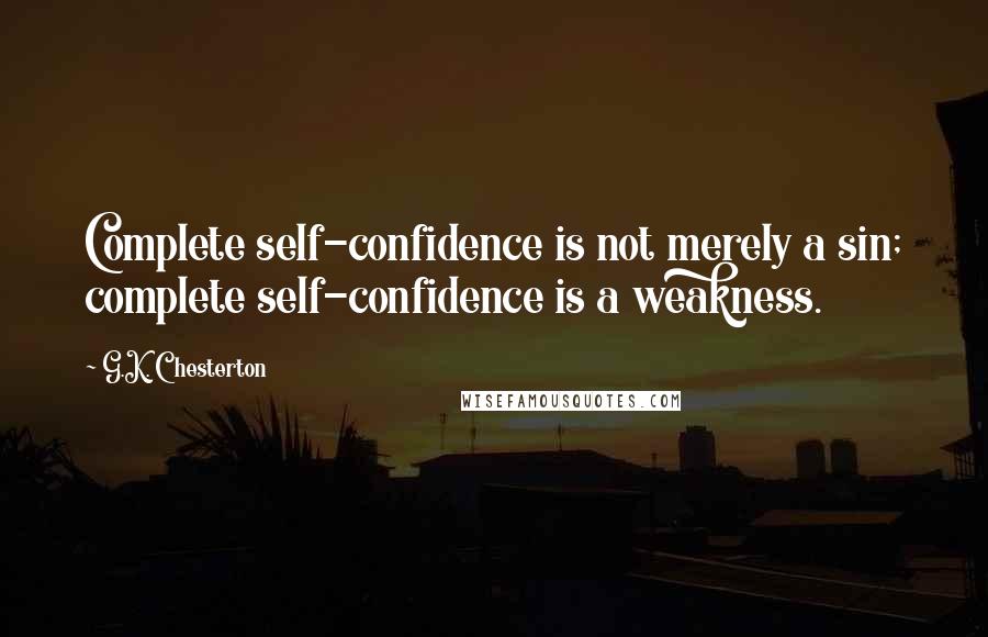G.K. Chesterton Quotes: Complete self-confidence is not merely a sin; complete self-confidence is a weakness.
