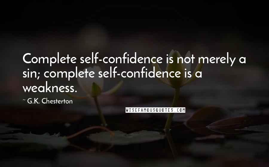 G.K. Chesterton Quotes: Complete self-confidence is not merely a sin; complete self-confidence is a weakness.