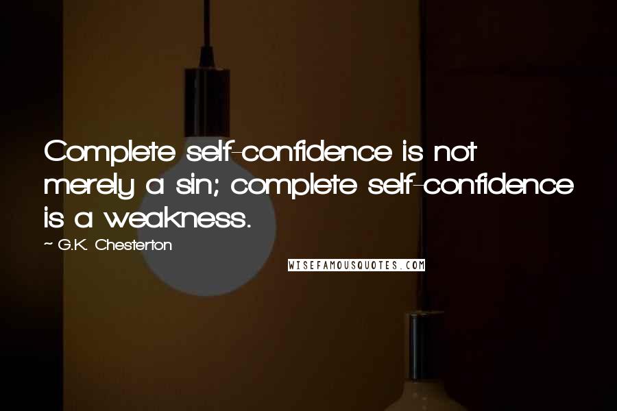 G.K. Chesterton Quotes: Complete self-confidence is not merely a sin; complete self-confidence is a weakness.