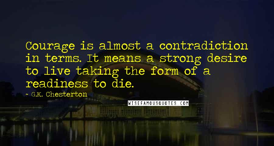 G.K. Chesterton Quotes: Courage is almost a contradiction in terms. It means a strong desire to live taking the form of a readiness to die.