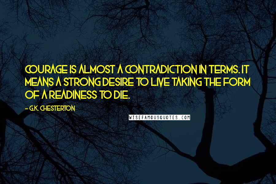 G.K. Chesterton Quotes: Courage is almost a contradiction in terms. It means a strong desire to live taking the form of a readiness to die.