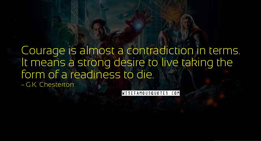 G.K. Chesterton Quotes: Courage is almost a contradiction in terms. It means a strong desire to live taking the form of a readiness to die.