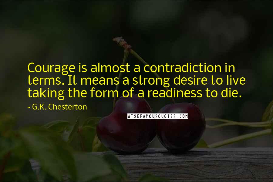 G.K. Chesterton Quotes: Courage is almost a contradiction in terms. It means a strong desire to live taking the form of a readiness to die.