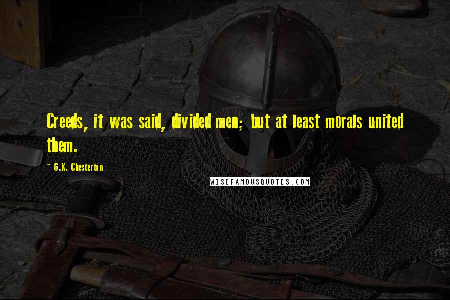 G.K. Chesterton Quotes: Creeds, it was said, divided men; but at least morals united them.