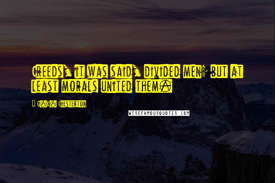 G.K. Chesterton Quotes: Creeds, it was said, divided men; but at least morals united them.
