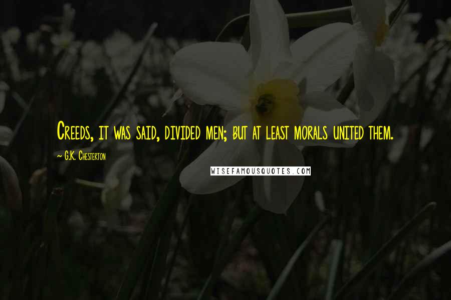 G.K. Chesterton Quotes: Creeds, it was said, divided men; but at least morals united them.