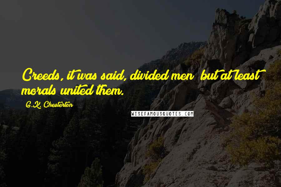 G.K. Chesterton Quotes: Creeds, it was said, divided men; but at least morals united them.