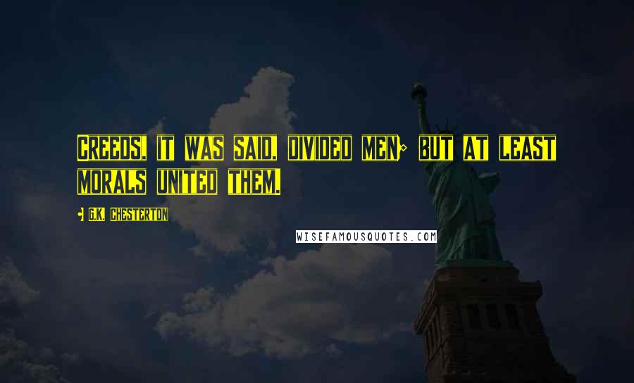 G.K. Chesterton Quotes: Creeds, it was said, divided men; but at least morals united them.