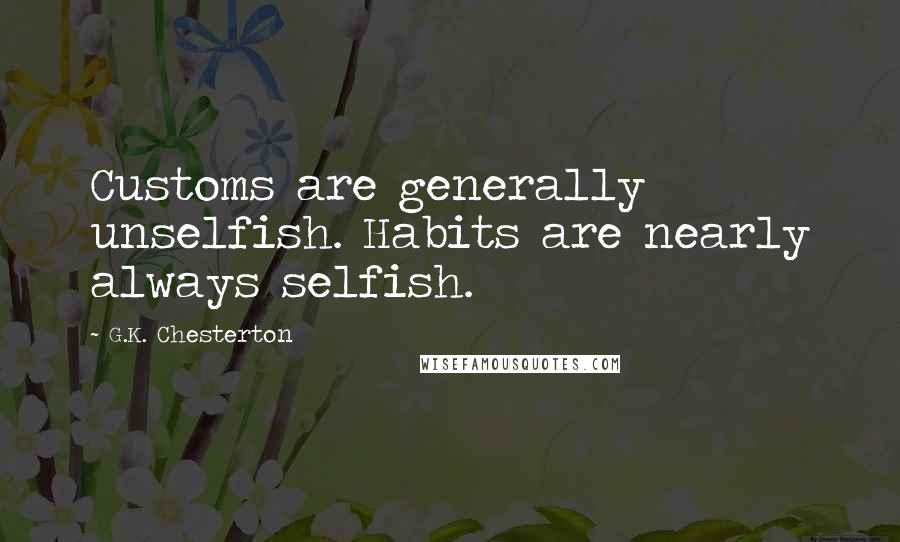 G.K. Chesterton Quotes: Customs are generally unselfish. Habits are nearly always selfish.