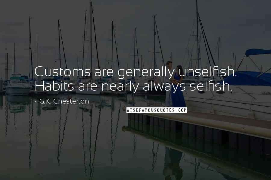 G.K. Chesterton Quotes: Customs are generally unselfish. Habits are nearly always selfish.