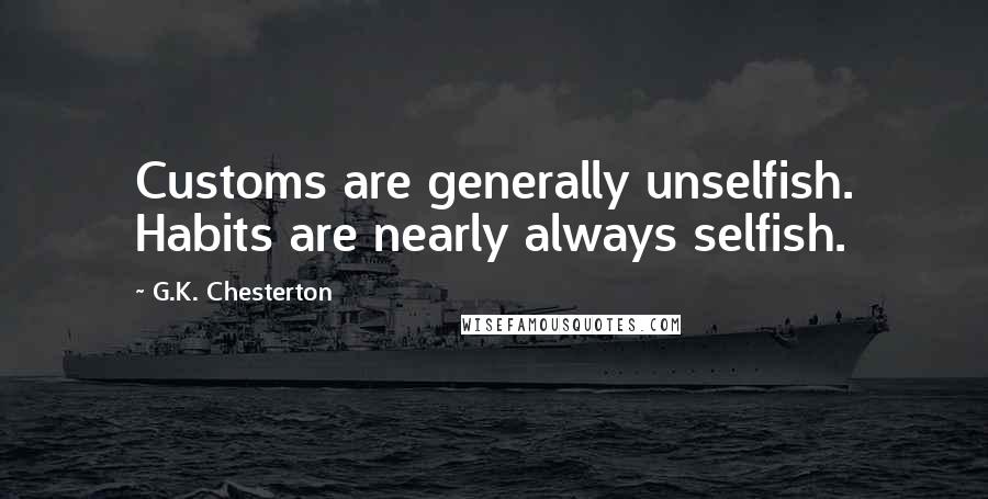 G.K. Chesterton Quotes: Customs are generally unselfish. Habits are nearly always selfish.