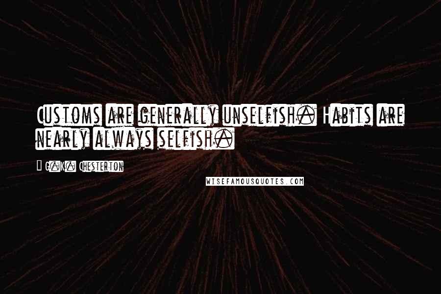 G.K. Chesterton Quotes: Customs are generally unselfish. Habits are nearly always selfish.