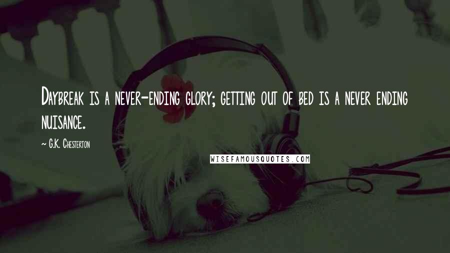 G.K. Chesterton Quotes: Daybreak is a never-ending glory; getting out of bed is a never ending nuisance.