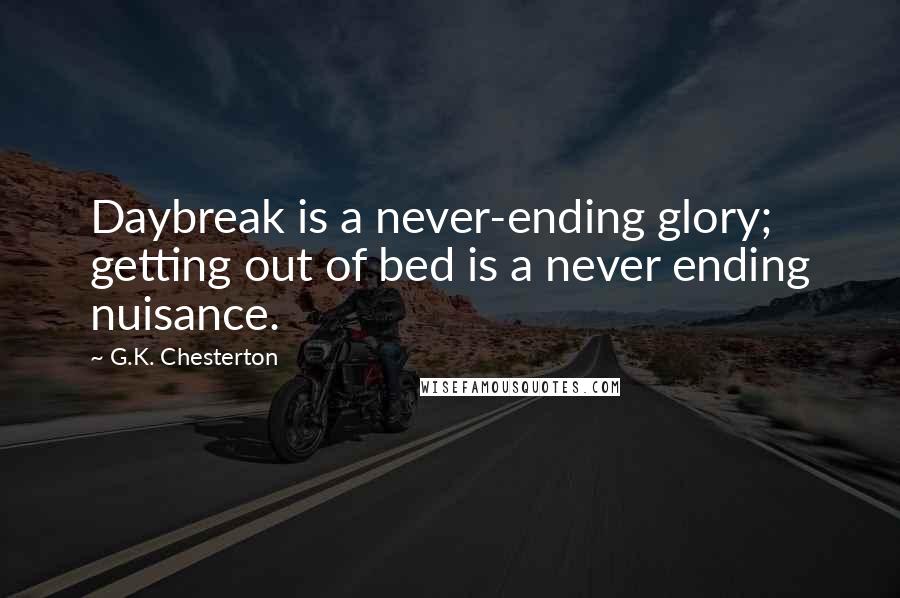 G.K. Chesterton Quotes: Daybreak is a never-ending glory; getting out of bed is a never ending nuisance.