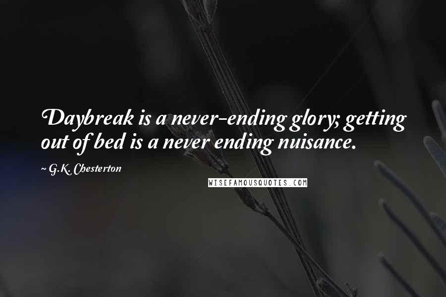 G.K. Chesterton Quotes: Daybreak is a never-ending glory; getting out of bed is a never ending nuisance.