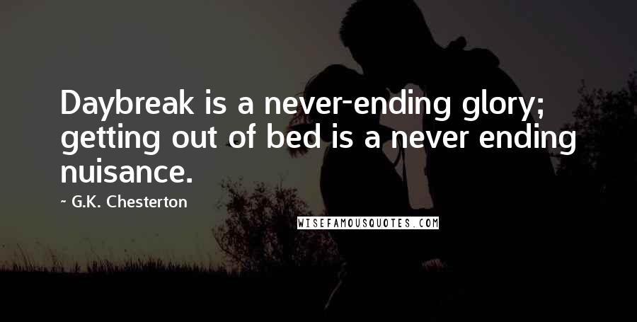 G.K. Chesterton Quotes: Daybreak is a never-ending glory; getting out of bed is a never ending nuisance.