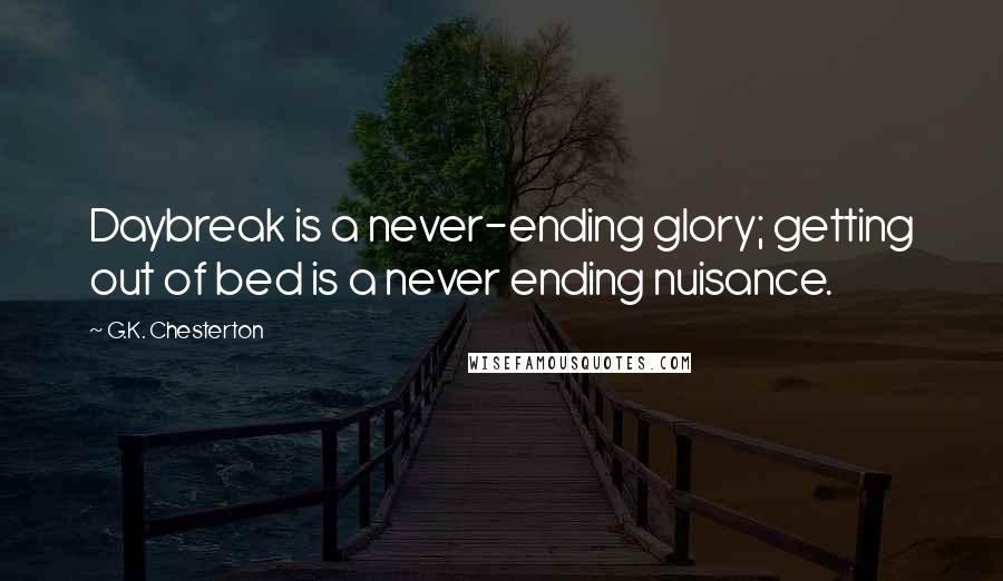 G.K. Chesterton Quotes: Daybreak is a never-ending glory; getting out of bed is a never ending nuisance.