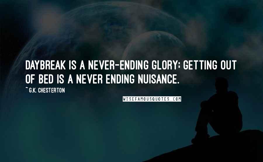 G.K. Chesterton Quotes: Daybreak is a never-ending glory; getting out of bed is a never ending nuisance.