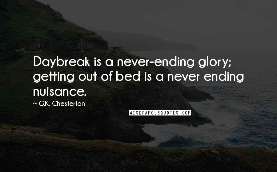 G.K. Chesterton Quotes: Daybreak is a never-ending glory; getting out of bed is a never ending nuisance.