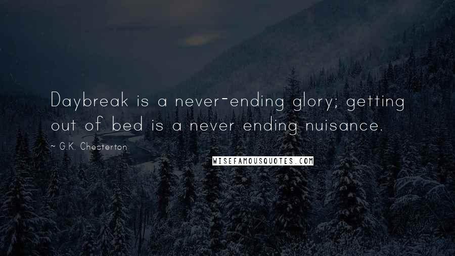 G.K. Chesterton Quotes: Daybreak is a never-ending glory; getting out of bed is a never ending nuisance.