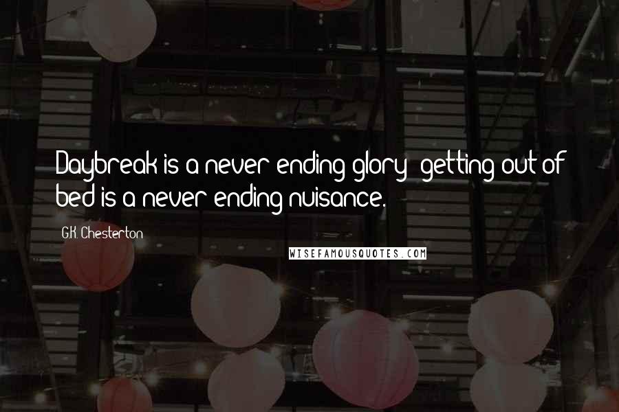 G.K. Chesterton Quotes: Daybreak is a never-ending glory; getting out of bed is a never ending nuisance.