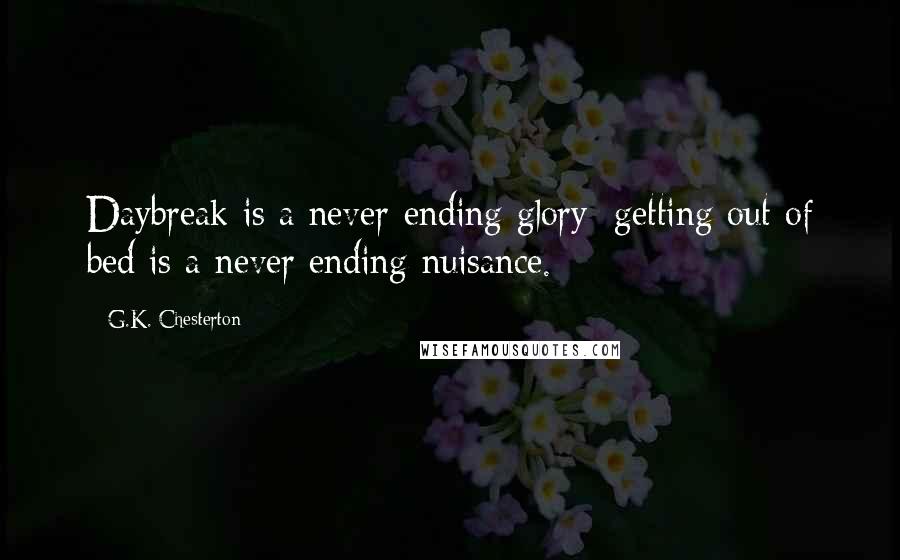 G.K. Chesterton Quotes: Daybreak is a never-ending glory; getting out of bed is a never ending nuisance.